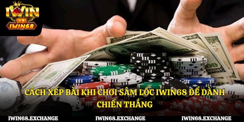 Cách xếp bài khi chơi sâm lốc iWin68 để dành chiến thắng
